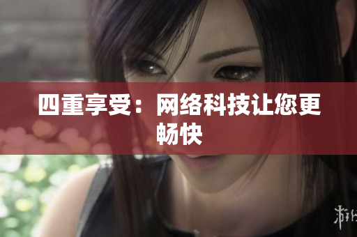 四重享受：网络科技让您更畅快