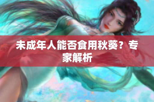 未成年人能否食用秋葵？专家解析