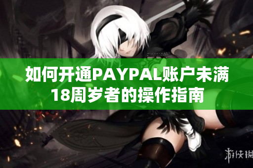 如何开通PAYPAL账户未满18周岁者的操作指南