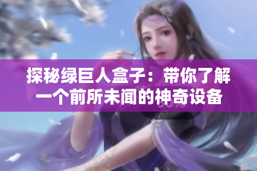 探秘绿巨人盒子：带你了解一个前所未闻的神奇设备