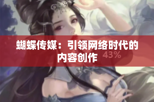 蝴蝶传媒：引领网络时代的内容创作