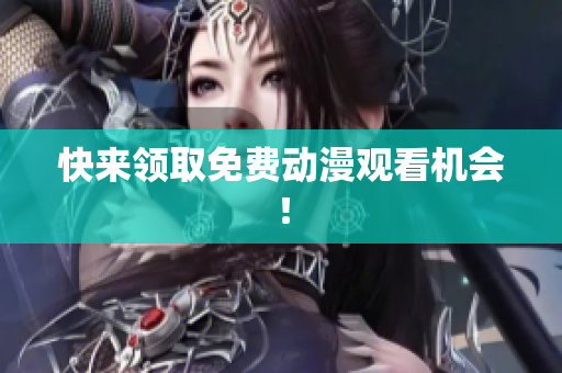 快来领取免费动漫观看机会！