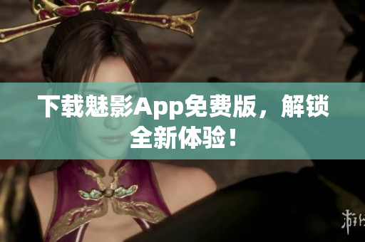 下载魅影App免费版，解锁全新体验！