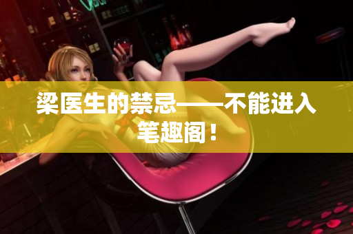梁医生的禁忌——不能进入笔趣阁！