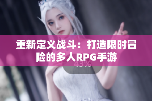 重新定义战斗：打造限时冒险的多人RPG手游