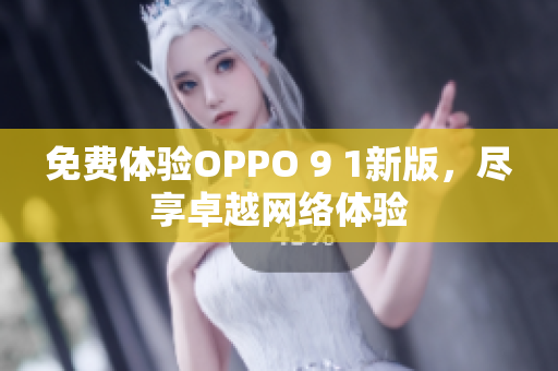 免费体验OPPO 9 1新版，尽享卓越网络体验