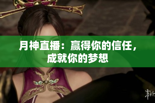 月神直播：赢得你的信任，成就你的梦想