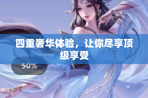 四重奢华体验，让你尽享顶级享受