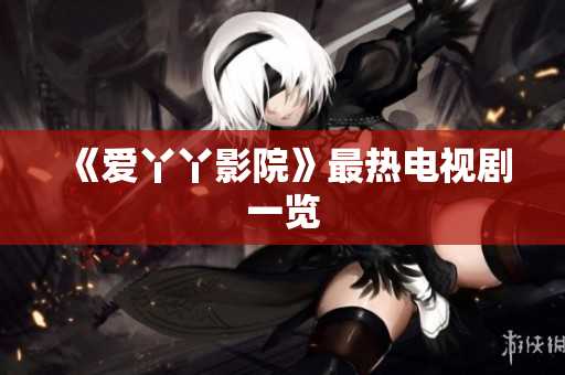 《爱丫丫影院》最热电视剧一览