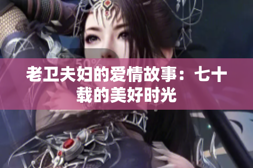老卫夫妇的爱情故事：七十载的美好时光