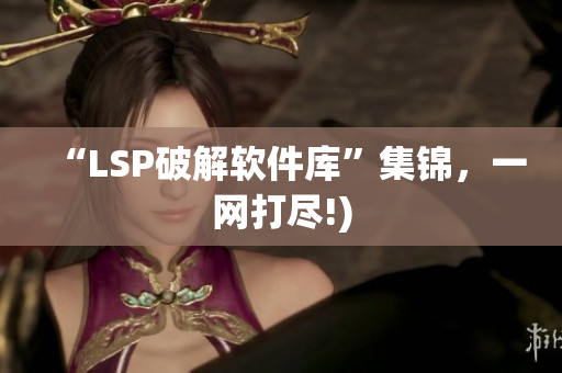 “LSP破解软件库”集锦，一网打尽!)