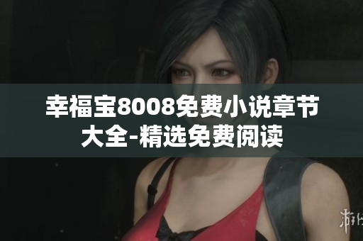 幸福宝8008免费小说章节大全-精选免费阅读