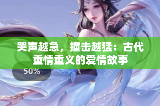 哭声越急，撞击越猛：古代重情重义的爱情故事