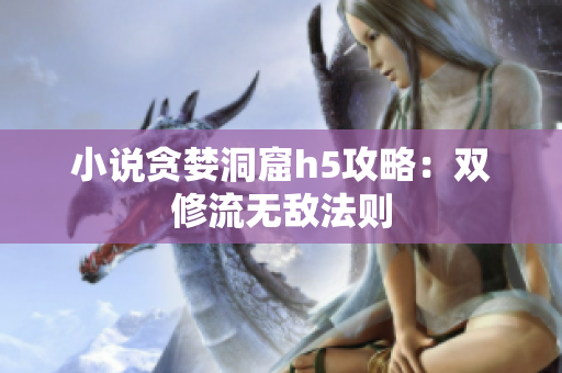 小说贪婪洞窟h5攻略：双修流无敌法则
