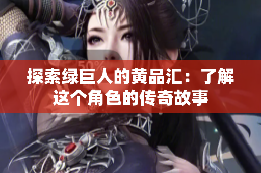 探索绿巨人的黄品汇：了解这个角色的传奇故事