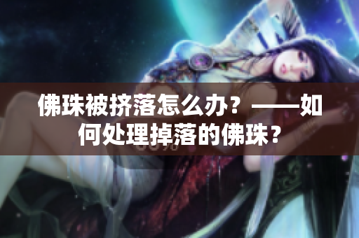 佛珠被挤落怎么办？——如何处理掉落的佛珠？