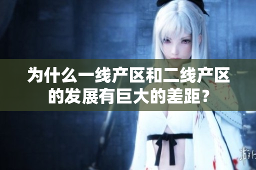 为什么一线产区和二线产区的发展有巨大的差距？