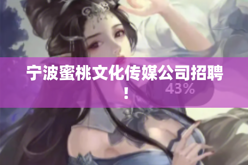 宁波蜜桃文化传媒公司招聘！