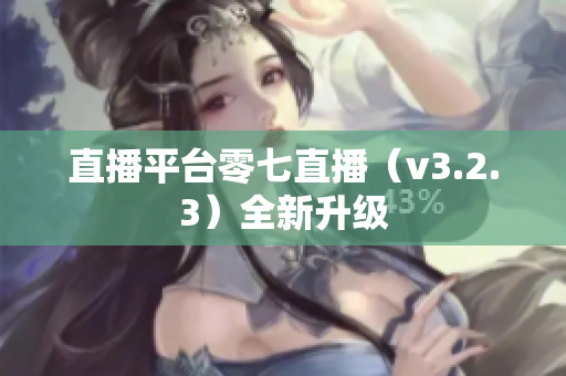 直播平台零七直播（v3.2.3）全新升级