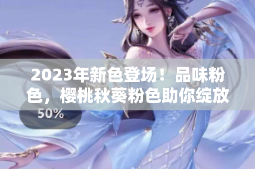 2023年新色登场！品味粉色，樱桃秋葵粉色助你绽放