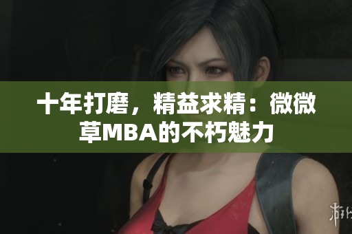 十年打磨，精益求精：微微草MBA的不朽魅力