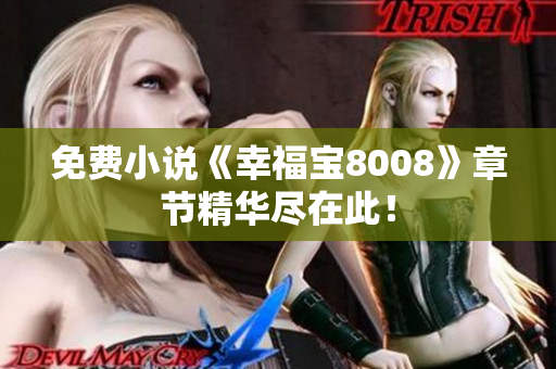 免费小说《幸福宝8008》章节精华尽在此！