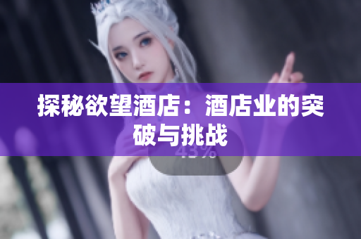 探秘欲望酒店：酒店业的突破与挑战