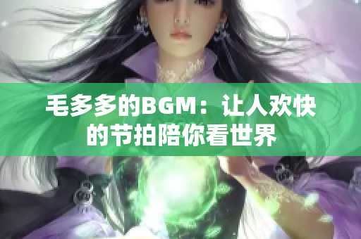 毛多多的BGM：让人欢快的节拍陪你看世界