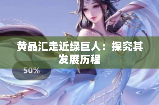 黄品汇走近绿巨人：探究其发展历程
