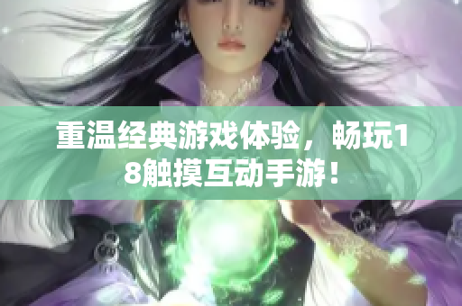 重温经典游戏体验，畅玩18触摸互动手游！