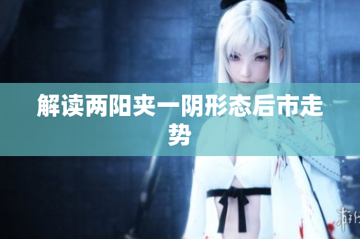 解读两阳夹一阴形态后市走势