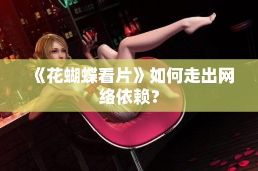《花蝴蝶看片》如何走出网络依赖？