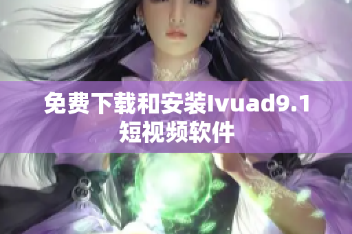 免费下载和安装Ivuad9.1短视频软件