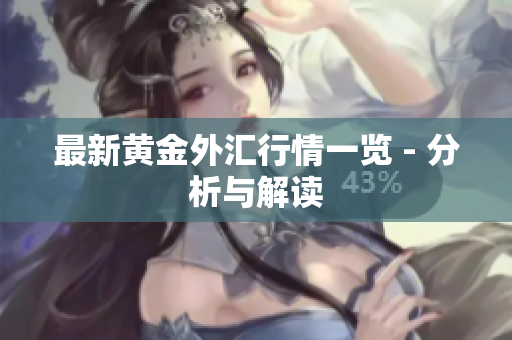 最新黄金外汇行情一览 - 分析与解读