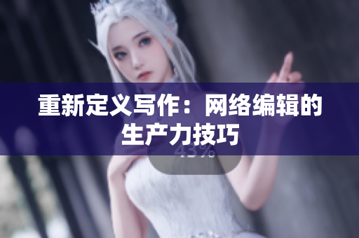 重新定义写作：网络编辑的生产力技巧