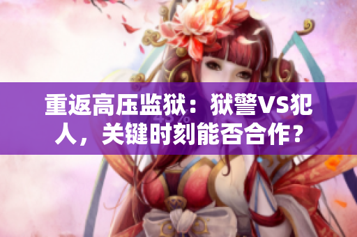 重返高压监狱：狱警VS犯人，关键时刻能否合作？