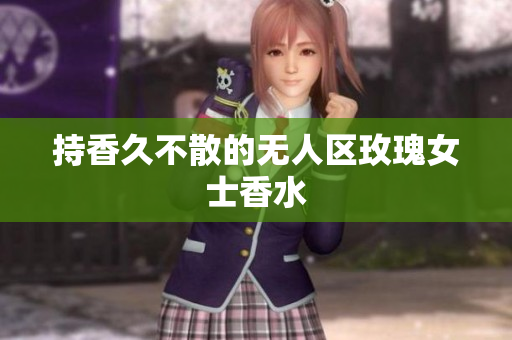 持香久不散的无人区玫瑰女士香水