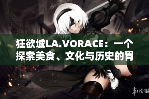 狂欲城LA.VORACE：一个探索美食、文化与历史的胃口之旅