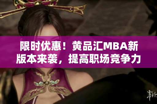 限时优惠！黄品汇MBA新版本来袭，提高职场竞争力。