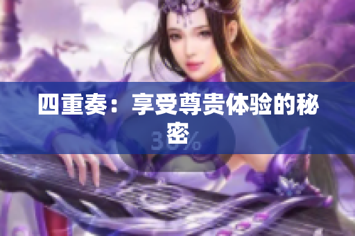 四重奏：享受尊贵体验的秘密