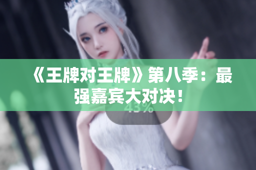 《王牌对王牌》第八季：最强嘉宾大对决！