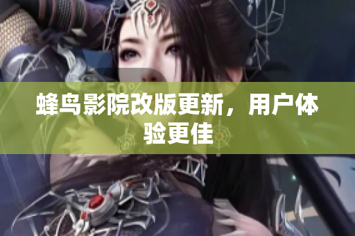 蜂鸟影院改版更新，用户体验更佳