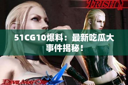 51CG10爆料：最新吃瓜大事件揭秘！