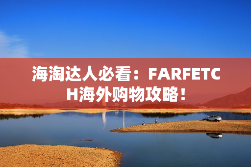 海淘达人必看：FARFETCH海外购物攻略！