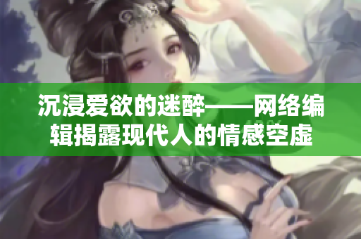 沉浸爱欲的迷醉——网络编辑揭露现代人的情感空虚
