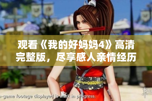 观看《我的好妈妈4》高清完整版，尽享感人亲情经历