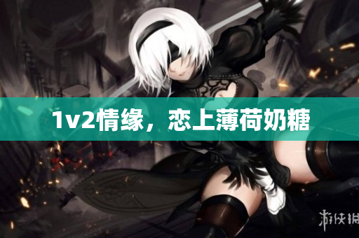 1v2情缘，恋上薄荷奶糖