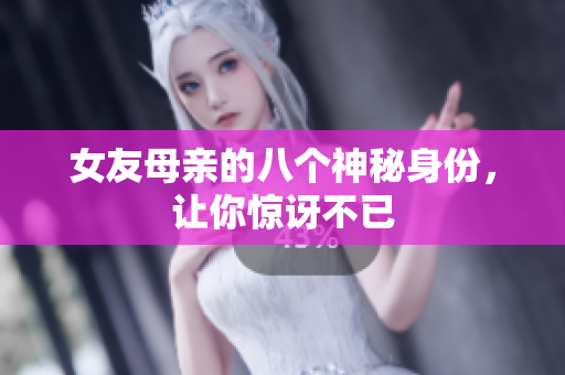 女友母亲的八个神秘身份，让你惊讶不已