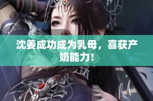 沈姜成功成为乳母，喜获产奶能力！