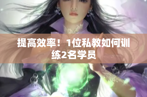 提高效率！1位私教如何训练2名学员